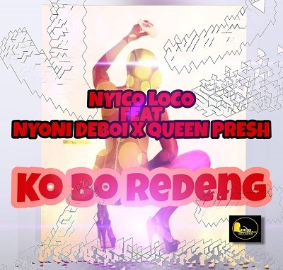 Nyico Loco – Ko Bo Redeng feat. Nyoni Deboi x Queen Presh