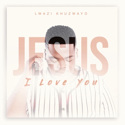 Lwazi Khuzwayo – Jesus I Love You