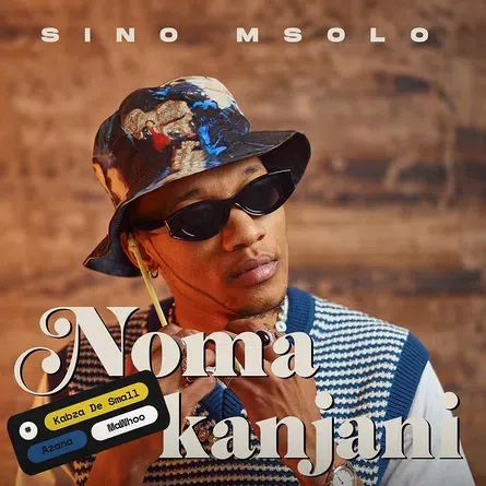 Sino Msolo – Noma Kanjani ft Kabza De Small Azana Mawhoo