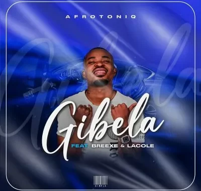 AfroToniQ – Gibela ft BreeXe & Lacole