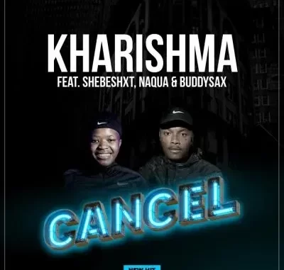 Kharishma & Naqua SA – Cancel ft Shebeshxt & Buddy Sax