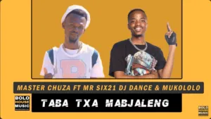 Master Chuza – Taba Txa Mabjaleng Ft. Mr Six21 DJ Dance & Mukololo