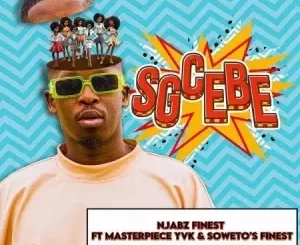 Njabz Finest – Sgcebe ft. Masterpiece YVK & Soweto’s Finest