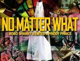 Bobo Shanky – No Matter What ft. Emtee & Priddy Prince