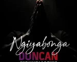 Duncan – Ngiyabonga Ft. Skye Wanda & Q Twins