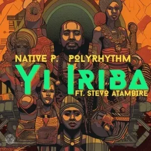 Native P. & PolyRhythm – Yi Iriba ft. Stevo Atambire