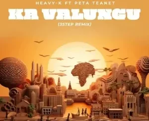 Peta Teanet & Heavy K – Ka Valungu (3 Step Remix)