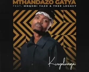 Mthandazo Gatya – Kuyalunga Ft. Mnqobi Yazo & Thee Legacy
