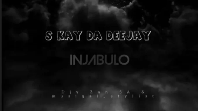 S Kay Da Deejay, Djy Zan SA & Musiqal Stylist – Injabulo
