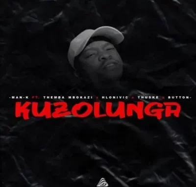 Man K – Kuzolunga ft Themba Mbokazi, Hlonivic, Thuske SA & Button