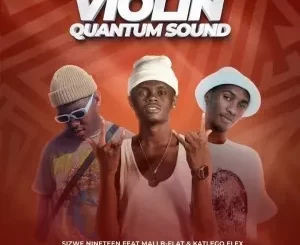 Sizwe Nineteen – Violin (Quantum Sound) ft. Mali B flat & Katlego Flex