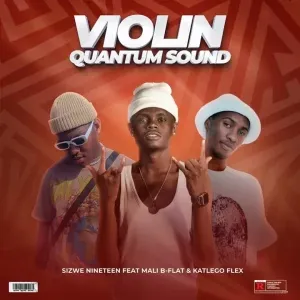 Sizwe Nineteen – Violin (Quantum Sound) ft. Mali B flat & Katlego Flex